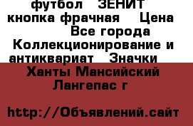 1.1) футбол : ЗЕНИТ  (кнопка фрачная) › Цена ­ 330 - Все города Коллекционирование и антиквариат » Значки   . Ханты-Мансийский,Лангепас г.